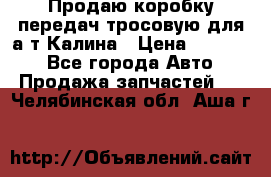 Продаю коробку передач тросовую для а/т Калина › Цена ­ 20 000 - Все города Авто » Продажа запчастей   . Челябинская обл.,Аша г.